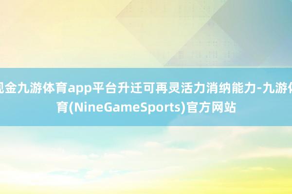 现金九游体育app平台升迁可再灵活力消纳能力-九游体育(NineGameSports)官方网站