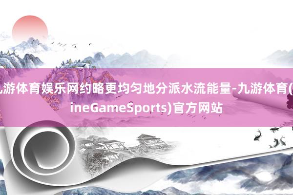 九游体育娱乐网约略更均匀地分派水流能量-九游体育(NineGameSports)官方网站