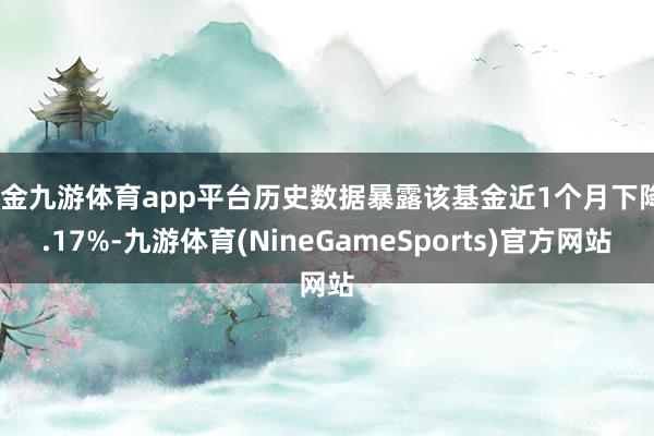 现金九游体育app平台历史数据暴露该基金近1个月下降8.17%-九游体育(NineGameSports)官方网站