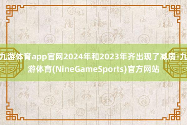 九游体育app官网2024年和2023年齐出现了减弱-九游体育(NineGameSports)官方网站