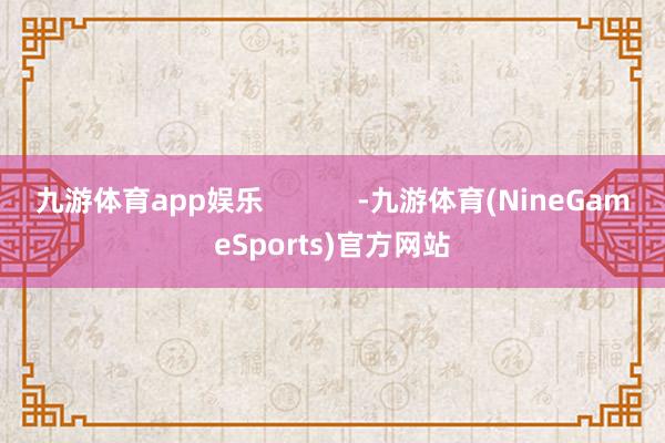 九游体育app娱乐            -九游体育(NineGameSports)官方网站