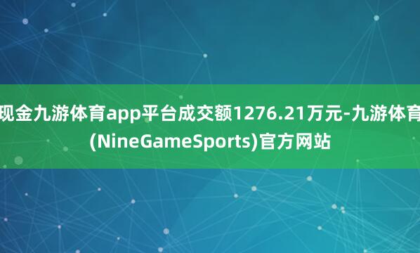 现金九游体育app平台成交额1276.21万元-九游体育(NineGameSports)官方网站