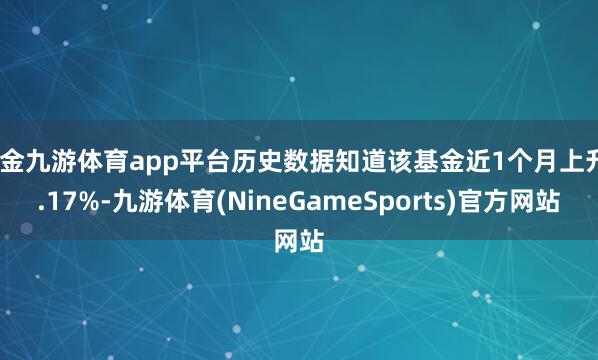 现金九游体育app平台历史数据知道该基金近1个月上升4.17%-九游体育(NineGameSports)官方网站