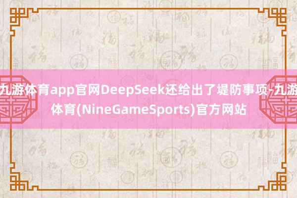 九游体育app官网DeepSeek还给出了堤防事项-九游体育(NineGameSports)官方网站