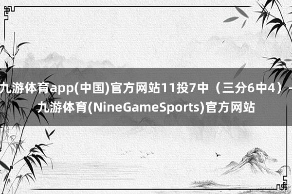 九游体育app(中国)官方网站11投7中（三分6中4）-九游体育(NineGameSports)官方网站