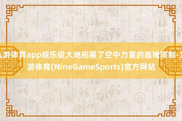 九游体育app娱乐极大地拓展了空中力量的遮掩限制-九游体育(NineGameSports)官方网站