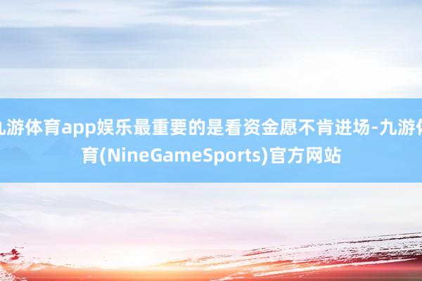 九游体育app娱乐最重要的是看资金愿不肯进场-九游体育(NineGameSports)官方网站