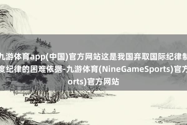 九游体育app(中国)官方网站这是我国弃取国际纪律制定国度纪律的困难依据-九游体育(NineGameSports)官方网站