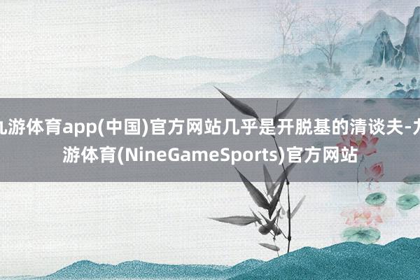 九游体育app(中国)官方网站几乎是开脱基的清谈夫-九游体育(NineGameSports)官方网站