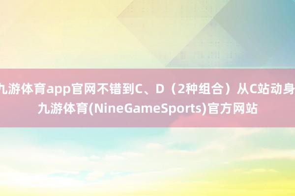 九游体育app官网不错到C、D（2种组合）从C站动身-九游体育(NineGameSports)官方网站