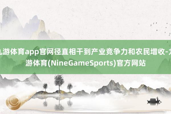九游体育app官网径直相干到产业竞争力和农民增收-九游体育(NineGameSports)官方网站