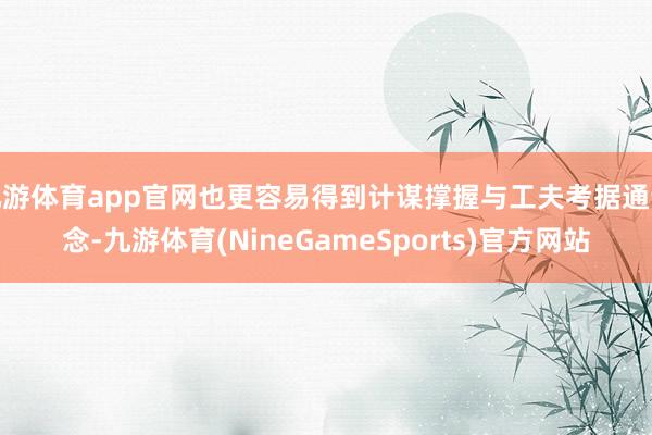 九游体育app官网也更容易得到计谋撑握与工夫考据通说念-九游体育(NineGameSports)官方网站