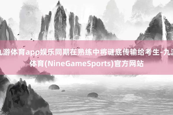 九游体育app娱乐同期在熟练中将谜底传输给考生-九游体育(NineGameSports)官方网站