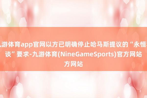 九游体育app官网以方已明确停止哈马斯提议的“永恒和谈”要求-九游体育(NineGameSports)官方网站