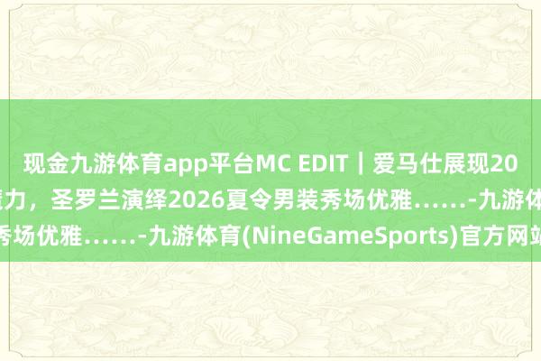 现金九游体育app平台MC EDIT｜爱马仕展现2025秋冬女装秀场妆容魔力，圣罗兰演绎2026夏令男装秀场优雅……-九游体育(NineGameSports)官方网站