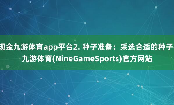 现金九游体育app平台2. 种子准备：采选合适的种子-九游体育(NineGameSports)官方网站