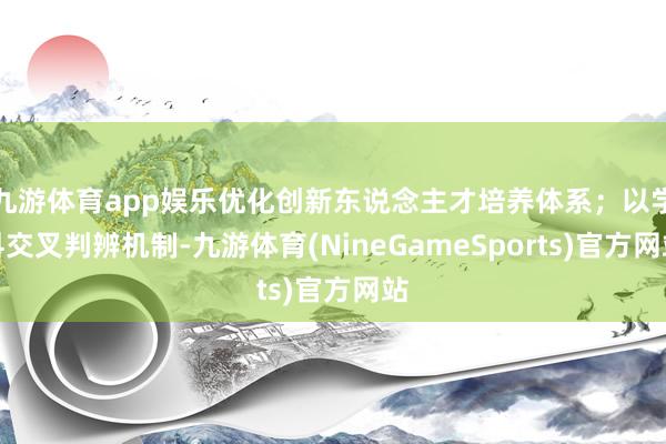 九游体育app娱乐优化创新东说念主才培养体系；以学科交叉判辨机制-九游体育(NineGameSports)官方网站