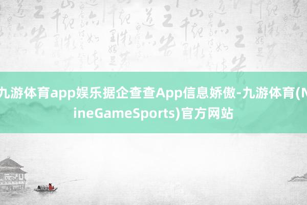 九游体育app娱乐据企查查App信息娇傲-九游体育(NineGameSports)官方网站
