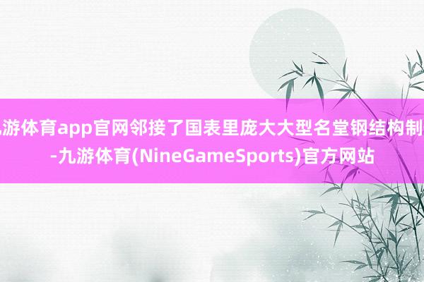九游体育app官网邻接了国表里庞大大型名堂钢结构制作-九游体育(NineGameSports)官方网站
