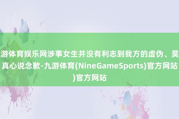 九游体育娱乐网涉事女生并没有利志到我方的虚伪、莫得真心说念歉-九游体育(NineGameSports)官方网站
