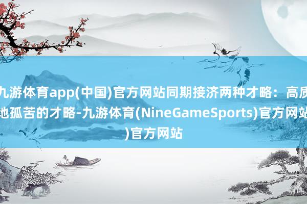 九游体育app(中国)官方网站同期接济两种才略：高质地孤苦的才略-九游体育(NineGameSports)官方网站