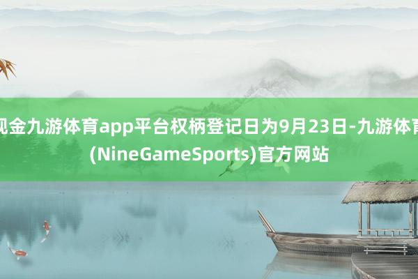 现金九游体育app平台权柄登记日为9月23日-九游体育(NineGameSports)官方网站