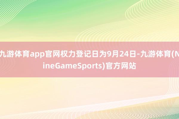 九游体育app官网权力登记日为9月24日-九游体育(NineGameSports)官方网站