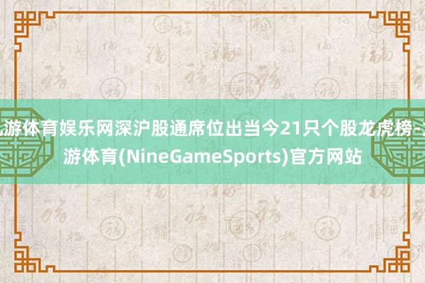 九游体育娱乐网深沪股通席位出当今21只个股龙虎榜-九游体育(NineGameSports)官方网站