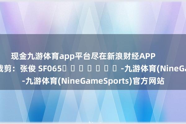 现金九游体育app平台尽在新浪财经APP            						株连裁剪：张俊 SF065							-九游体育(NineGameSports)官方网站