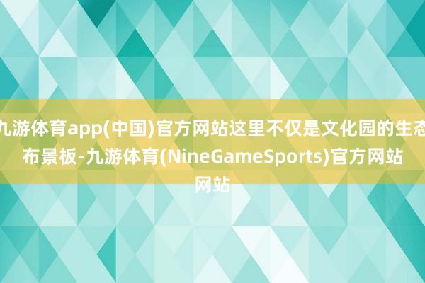 九游体育app(中国)官方网站这里不仅是文化园的生态布景板-九游体育(NineGameSports)官方网站