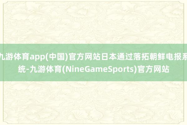 九游体育app(中国)官方网站日本通过落拓朝鲜电报系统-九游体育(NineGameSports)官方网站